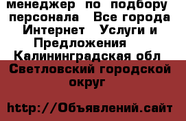 менеджер  по  подбору  персонала - Все города Интернет » Услуги и Предложения   . Калининградская обл.,Светловский городской округ 